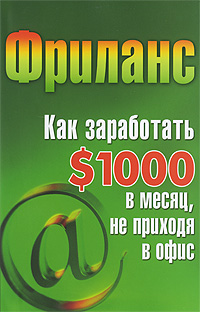 Фриланс Как заработать $1000 в месяц, не приходя в офис Серия: Бизнес-класс инфо 2886i.