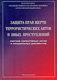Защита прав жертв террористических актов и иных преступлений Сборник нормативных актов и официальных документов Серия: Библиотека уполномоченного по правам человека в Российской Федерации инфо 8744i.